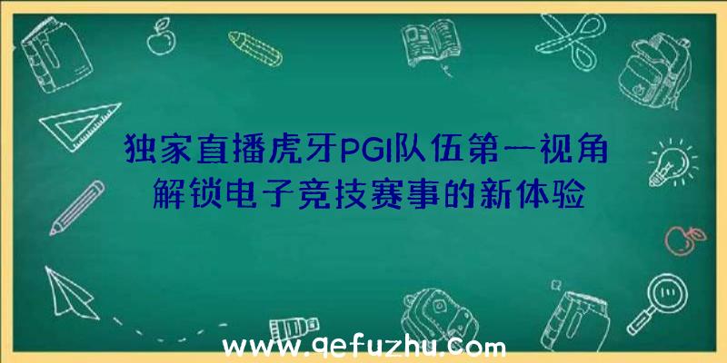 独家直播虎牙PGI队伍第一视角